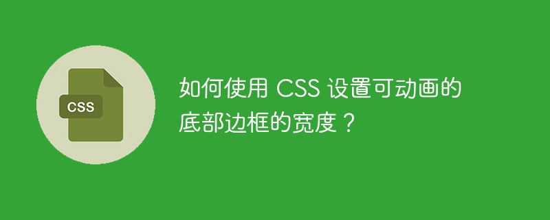 如何使用 CSS 设置可动画的底部边框的宽度？